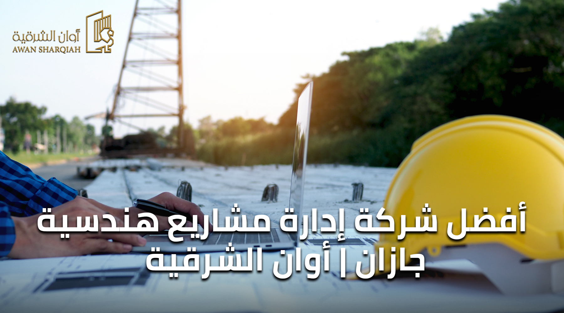 أفضل شركة ادارة مشاريع هندسية جازان | أوان الشرقية