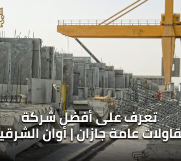 تعرف على أفضل شركة مقاولات عامة جازان | أوان الشرقية