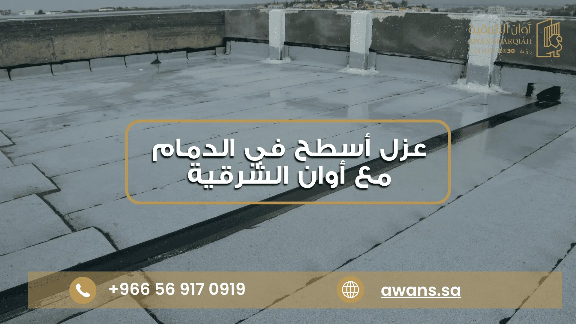 عزل فوم بالدمام مع أوان الشرقية للمقاولات العامة 0569170919